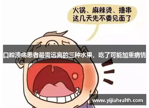 口腔溃疡患者最需远离的三种水果，吃了可能加重病情